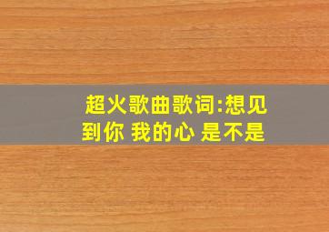 超火歌曲歌词:想见到你 我的心 是不是